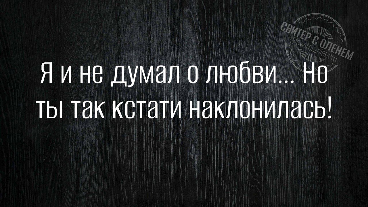 Я и не думал о любви... Но ты так кстати наклонилась!