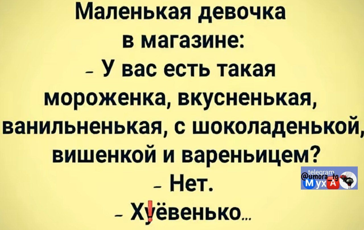 Маленькая девочка в магазине: - У вас есть такая мороженка, вкусненькая, ванильненькая, с шоколаденкой, вишенкой и вареньцем? - Нет. - Хуевенько...