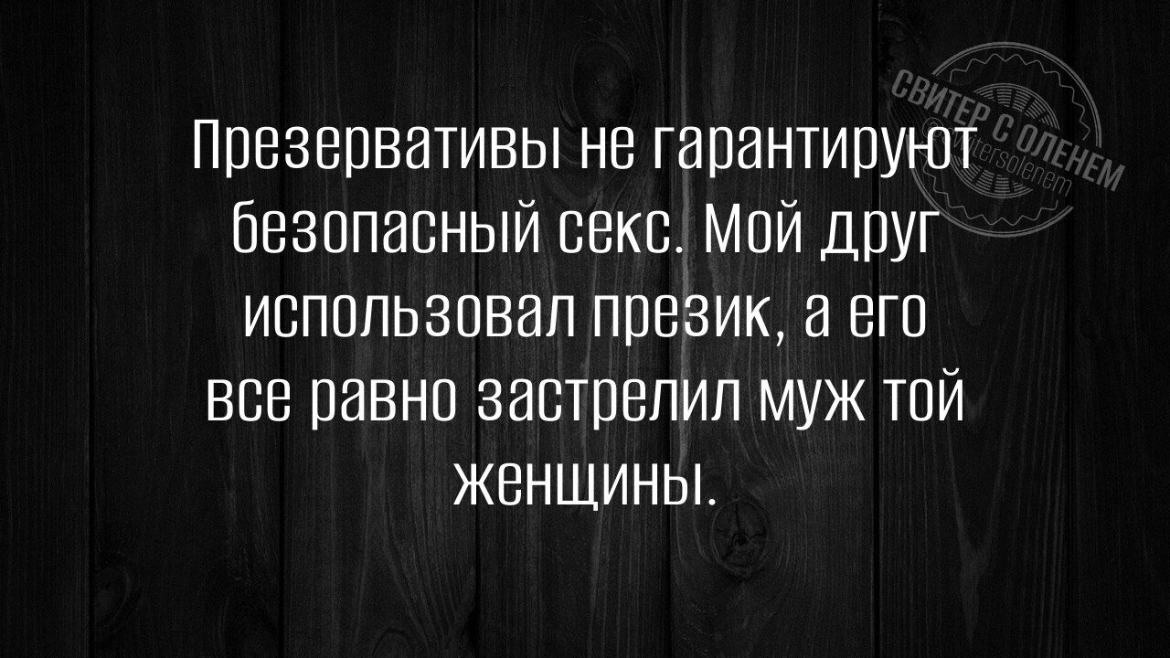 Презервативы не гарантируют безопасный секс. Мой друг использовал презик, а его все равно застрелил муж той женщины.