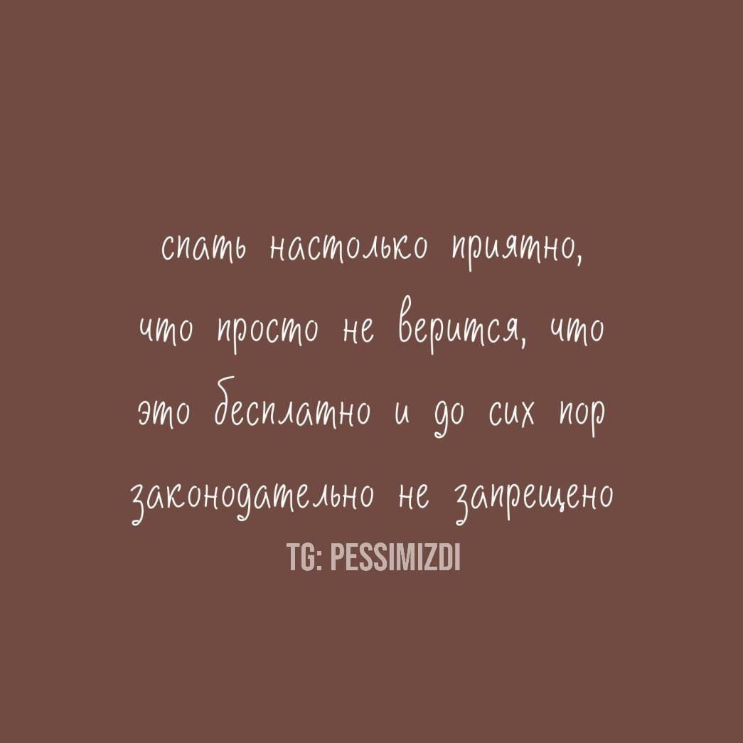 спать настолько приятно,
что просто не верится, что
это бесплатно и до сих пор
законодательно не запрещено
TG: PESSIMIZDI