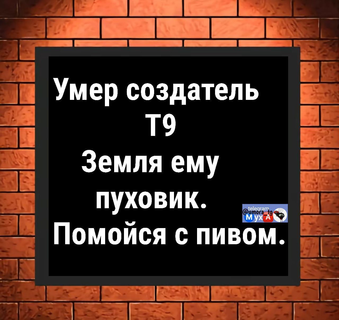 Умер создатель Т9
Земля ему пуховик.
Помойся с пивом.