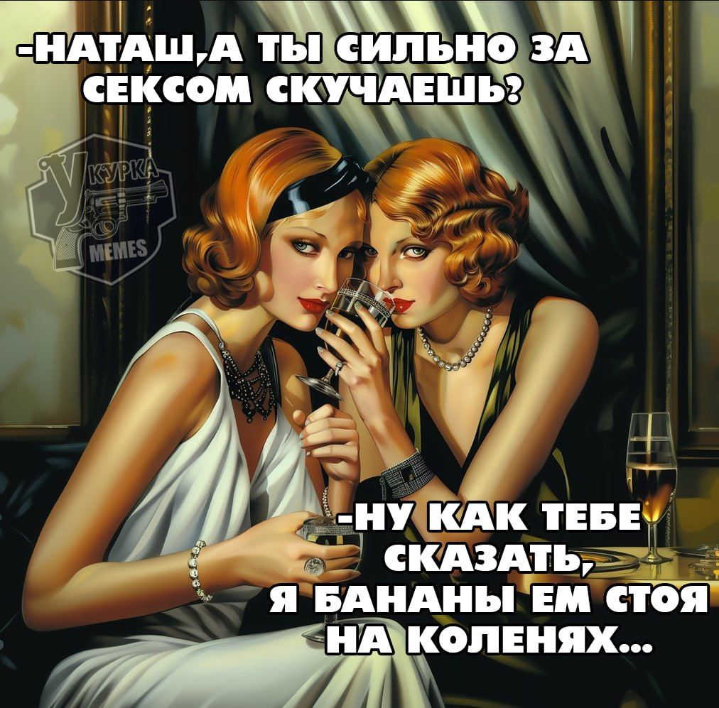 -Наташ, а ты сильно за сексом скучаешь?
-Ну как тебе сказать, я бананы ем стоя на коленях...