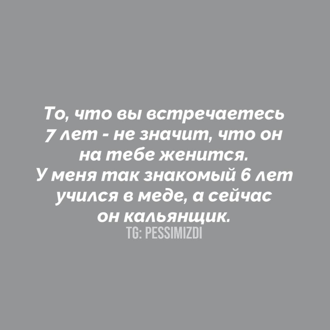 То, что вы встречаетесь 7 лет - не значит, что он на тебе женится. У меня так знакомый 6 лет учился в меде, а сейчас он кальянщик.