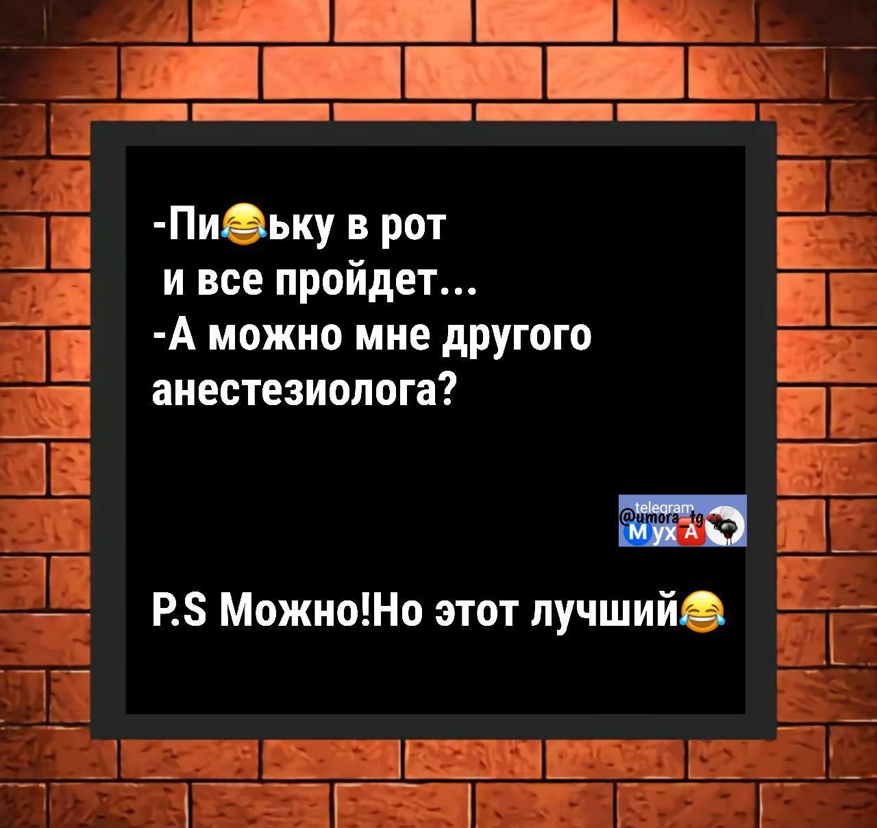 -Пи***ку в рот
и все пройдет...
-А можно мне другого
анестезиолога?
P.S Можно! Но этот лучший😂