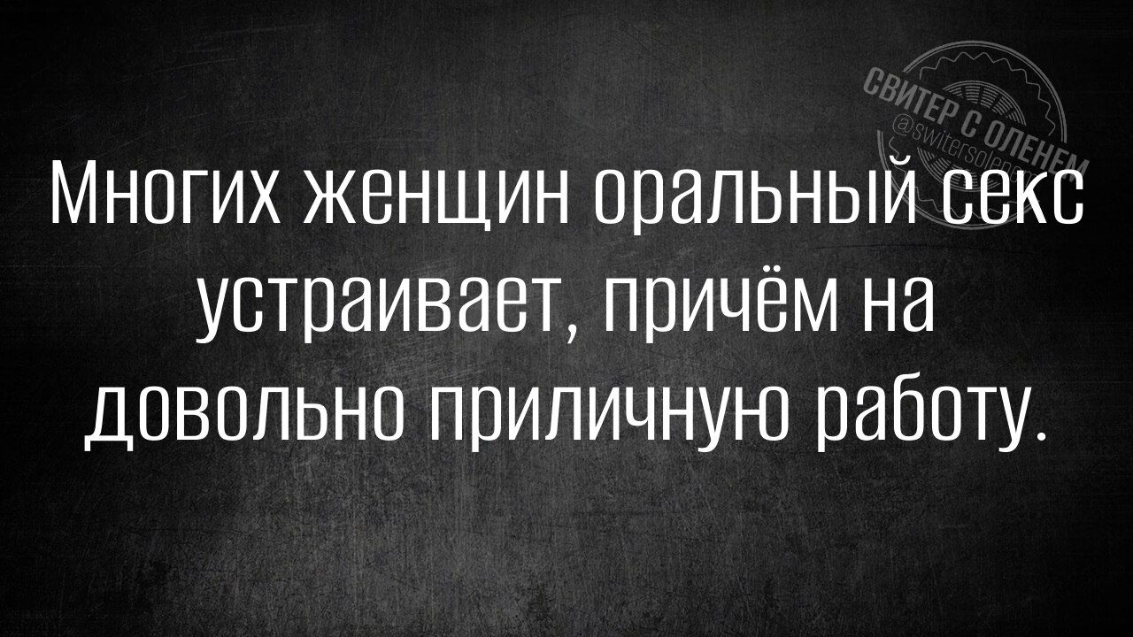 Многих женщин оральный секс устраивает, причём на довольно приличную работу.
