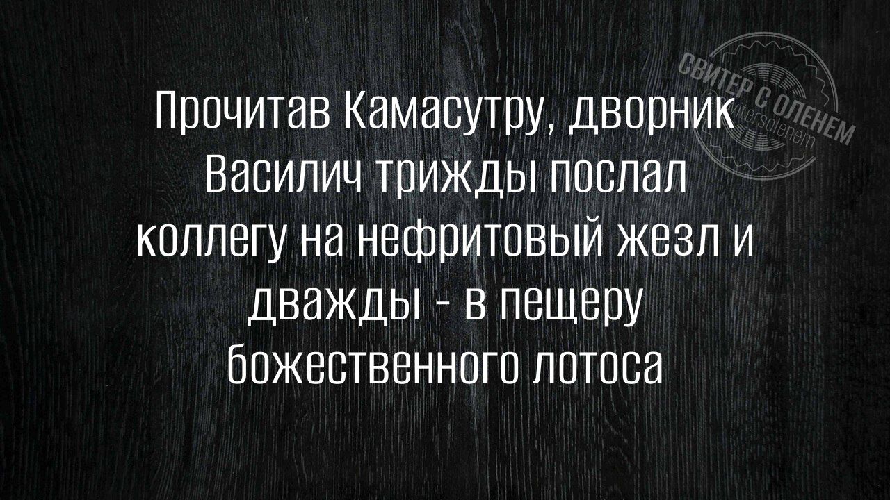 Прочитав КамаСутру, дворник Василич трижды послал коллегу на нефтяной жезл и дважды - в пещеру божественного лотоса