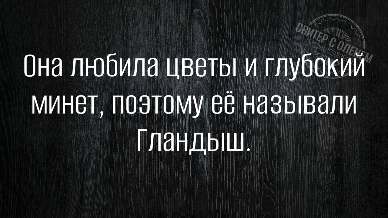 Она любила цветы и глубокий минет, поэтому её называли Гландыш.