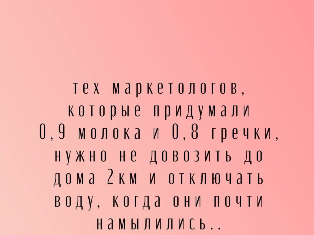 тех маркетологов, которые придумали 0,9 молока и 0,8 гречки, нужно не довозить до дома 2км и отключать воду, когда они почти намылились.. TG: PESSIMIZDI