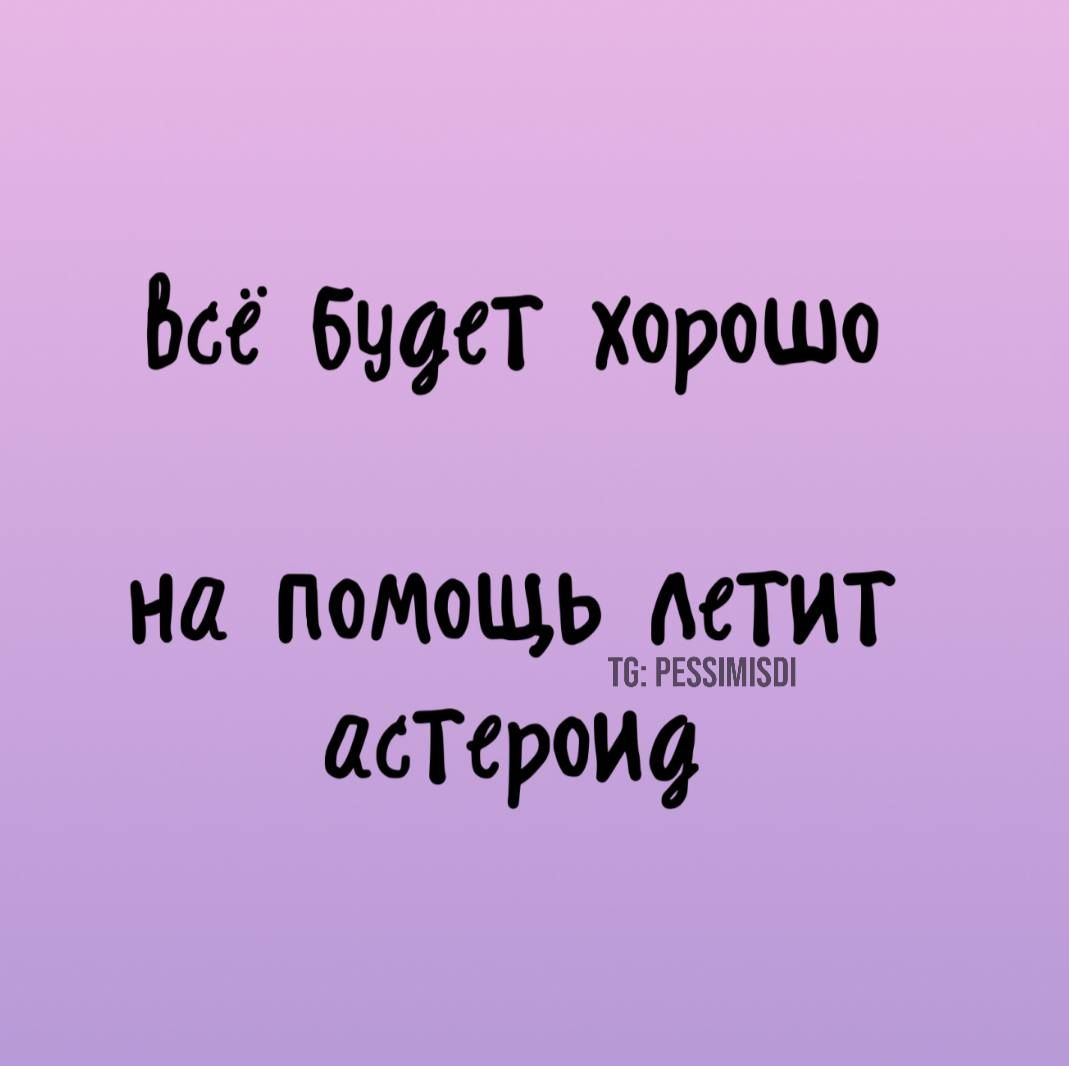 всё будет хорошо на помощь летит астероид