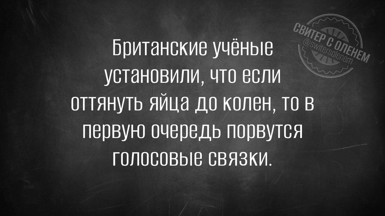 Британские учёные установили, что если оттянуть яйца до колен, то в первую очередь порвутся голосовые связки.