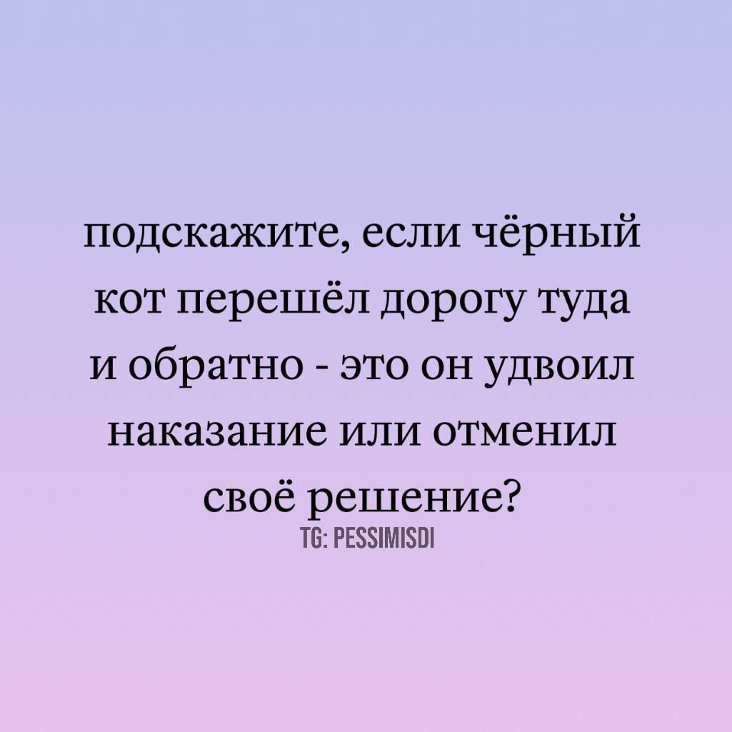 подскажите, если чёрный кот перешёл дорогу туда и обратно - это он удвоил наказание или отменил своё решение?