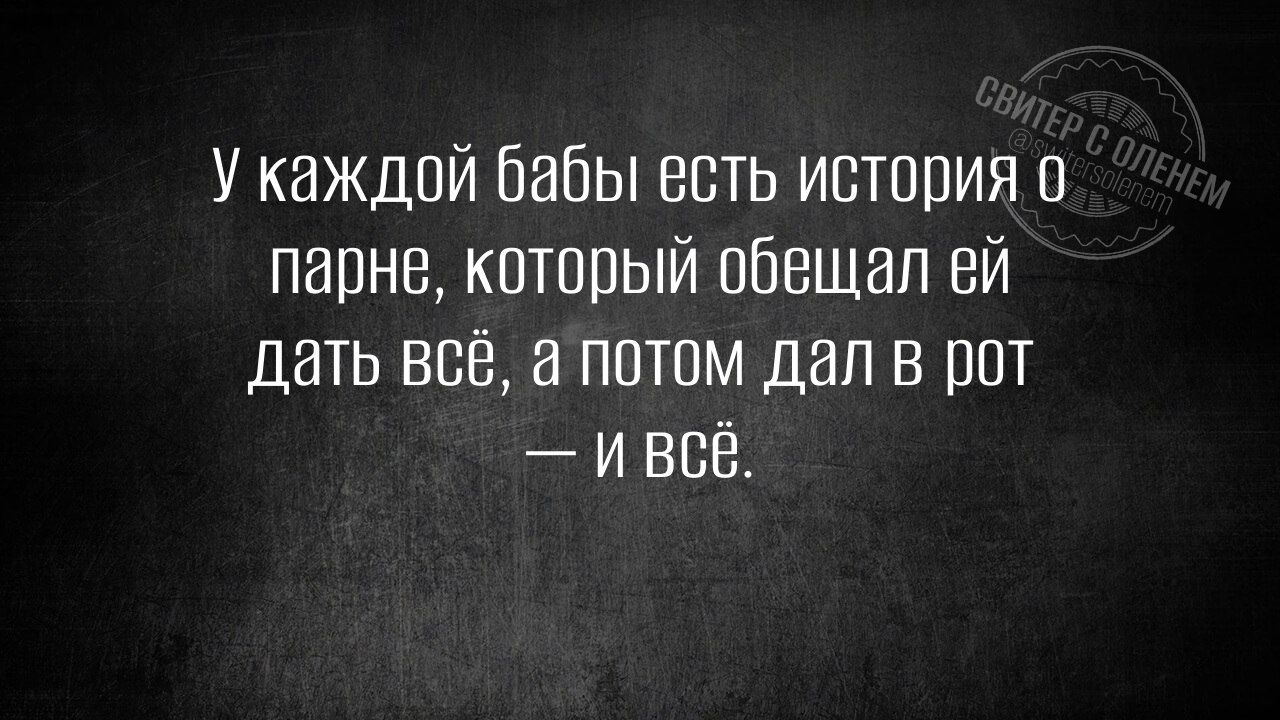У каждой бабы есть история о парне, который обещал ей дать всё, а потом дал в рот — и всё.