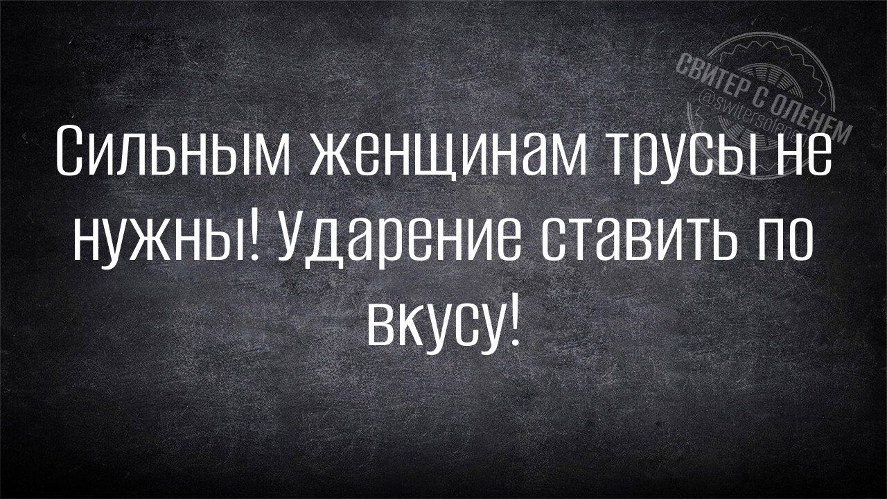 Сильным женщинам трусы не нужны! Ударение ставить по вкусу!