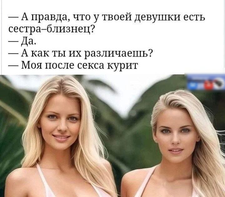 — Правда, что у твоей девушки есть сестра-близнец?
— Да.
— А как ты их различаешь?
— Моя после секса курит.