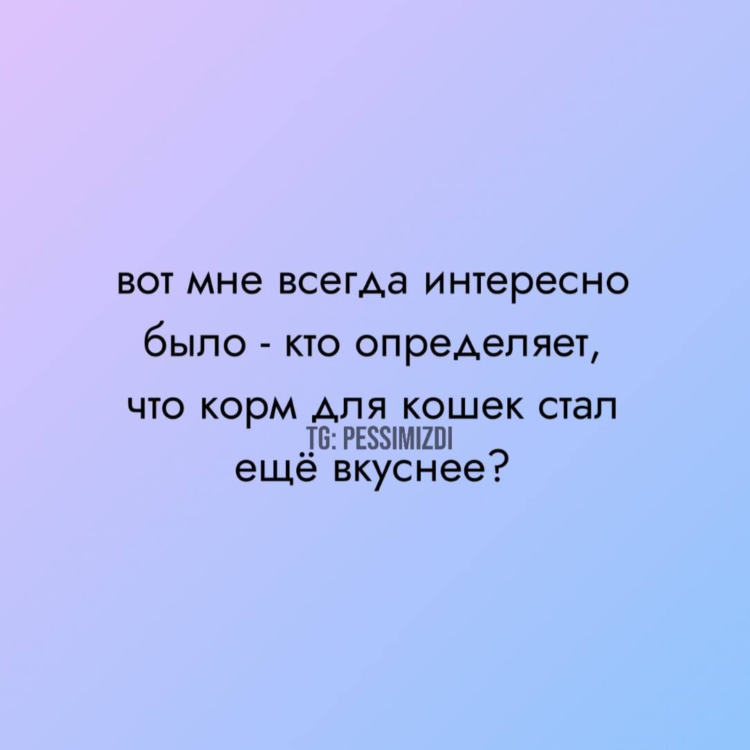 вот мне всегда интересно было - кто определяет, что корм для кошек стал ещё вкуснее?