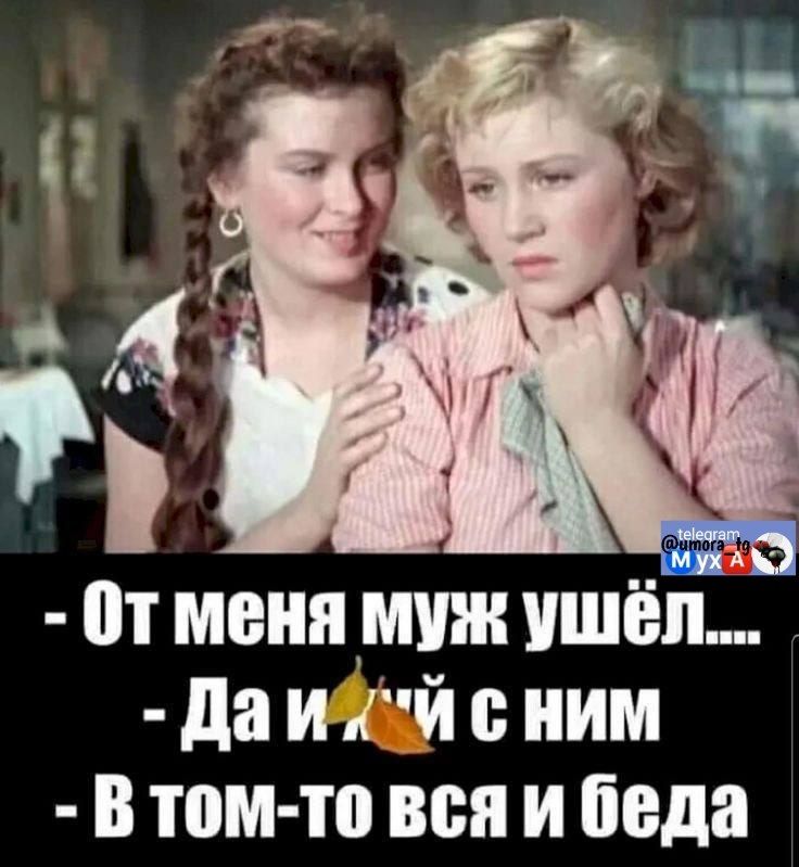 - От меня муж ушёл....
- Да и й с ним
- В том-то вся и беда