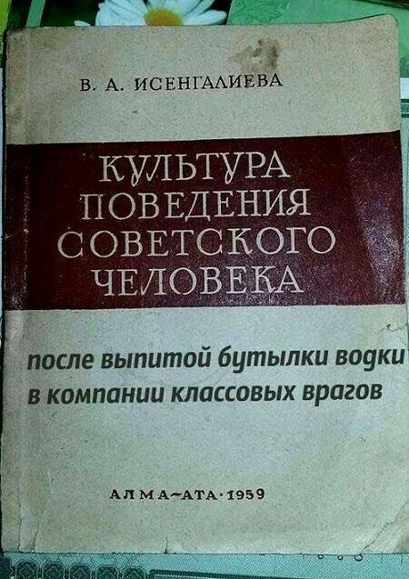 КУЛЬТУРА ПОВЕДЕНИЯ СОВЕТСКОГО ЧЕЛОВЕКА
после выпитой бутылки водки в компании классовых врагов
АЛМА-АТА 1959
