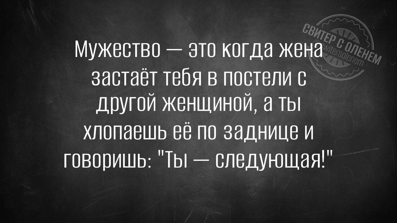 Мужество — это когда жена застаёт тебя в постели с другой женщиной, а ты хлопаешь её по заднице и говоришь: 