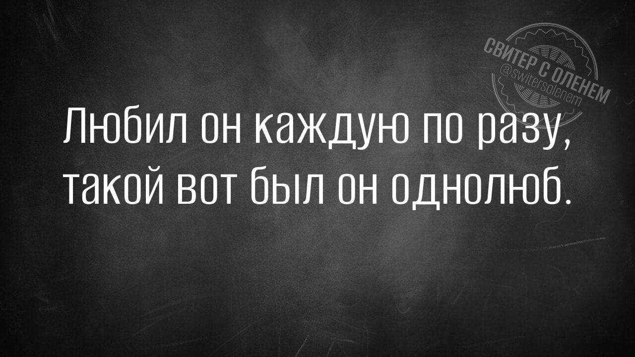 Любил он каждую по разу, такой вот был он однолюб.