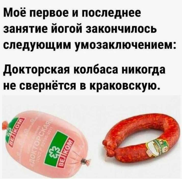 Моё первое и последнее занятие йогой закончилось следующим умозаключением: Докторская колбаса никогда не свернётся в краковскую.