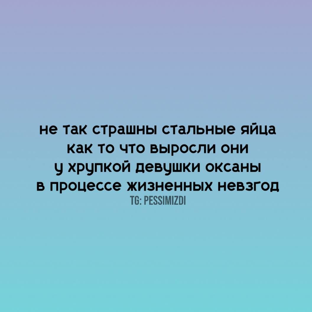 не так страшны стальные яйца как то что выросли они у хрупкой девушки оксаны в процессе жизненных невзгод
TG: PESSIMIZDI