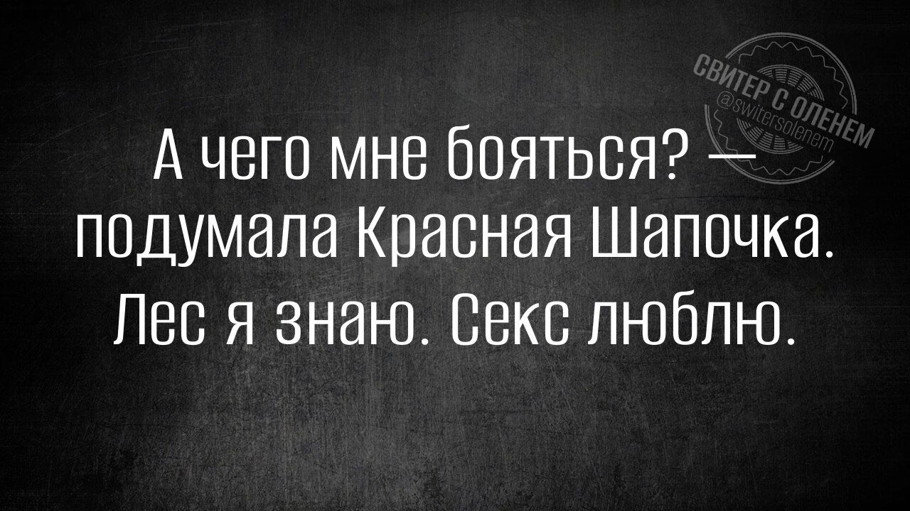 А чего мне бояться? — подумала Красная Шапочка. Лес я знаю. Секс люблю.