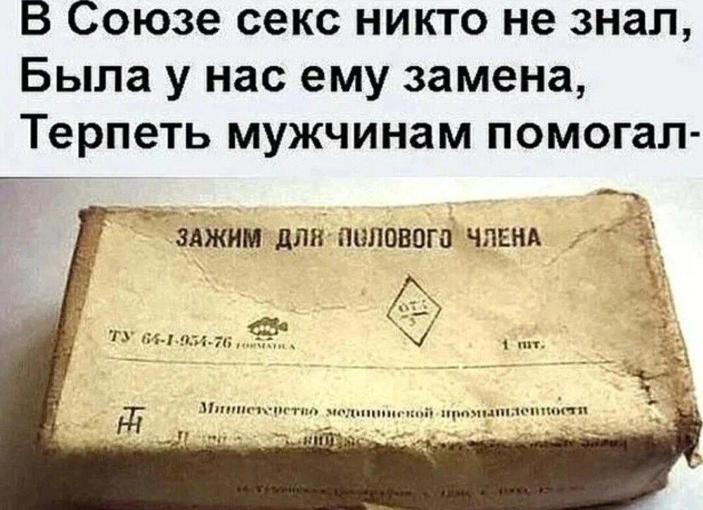 В Союзе секс никто не знал,
Была у нас ему замена,
Терпеть мужчинам помогал-