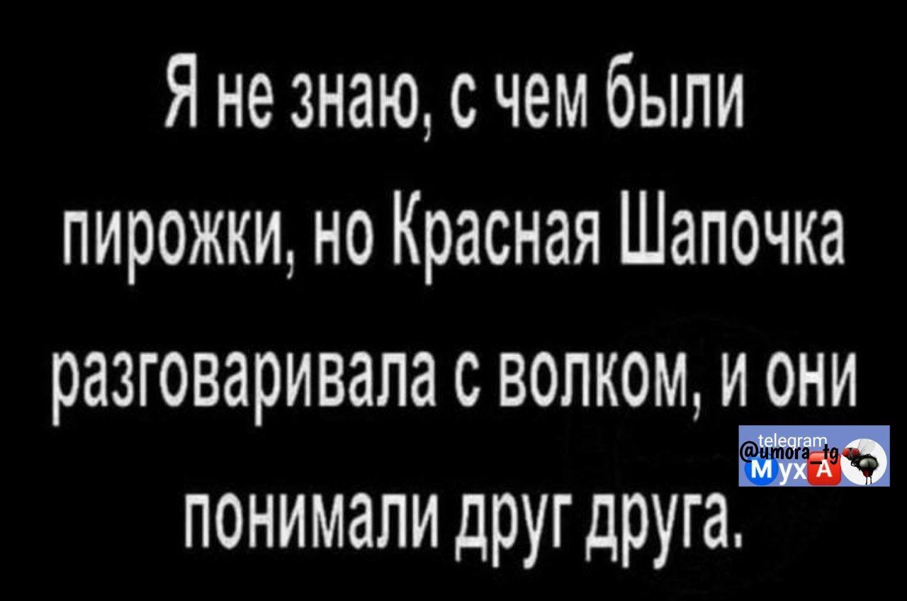 Я не знаю, с чем были пирожки, но Красная Шапочка разговаривала с волком, и они понимали друг друга.