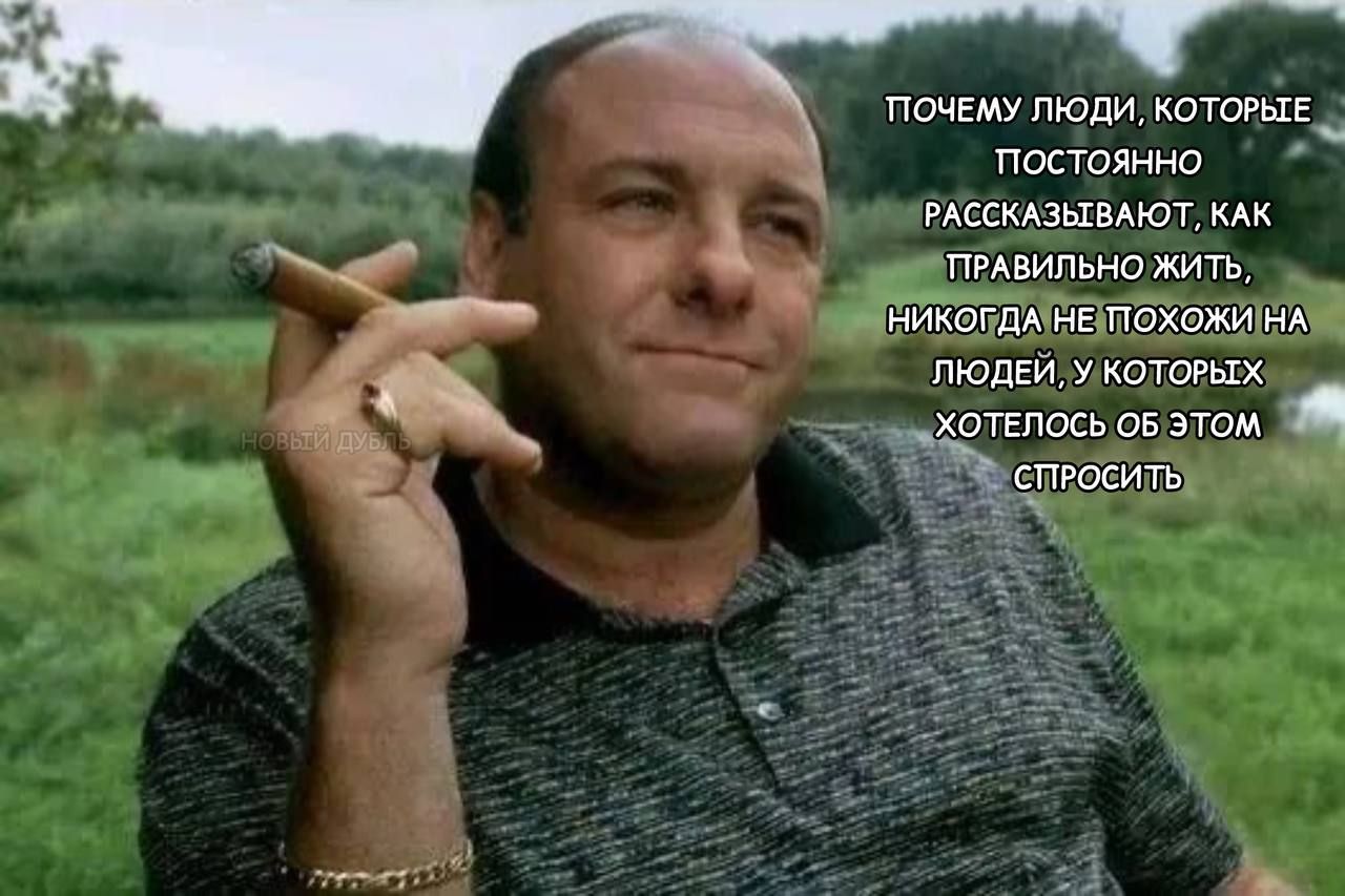 ПОЧЕМУ ЛЮДИ, КОТОРЫЕ ПОСТОЯННО РАССКАЗЫВАТЬ, КАК ПРАВИЛЬНО ЖИТЬ, НИКОГДА НЕ ПОХОЖИ НА ЛЮДЕЙ, У КОТОРЫХ ХОТЕЛОСЬ ОБ ЭТОМ СПРОСИТЬСЯ
