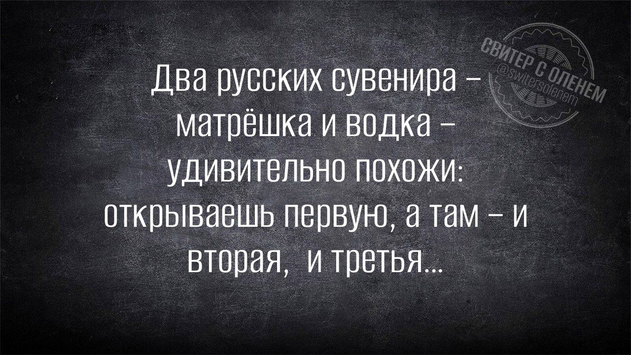 Два русских сувенира – матрёшка и водка – удивительно похожи: открываешь первую, а там – и вторая, и третья...