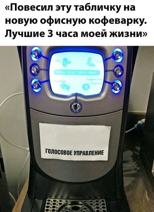 «Повесил эту табличку на новую офисную кофеварку. Лучшие 3 часа моей жизни» ГОЛОСОВОЕ УПРАВЛЕНИЕ