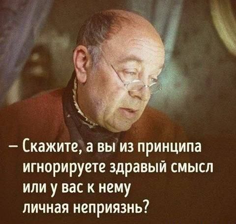 Скажите, а вы из принципа игнорируете здравый смысл или у вас к нему личная неприязнь?