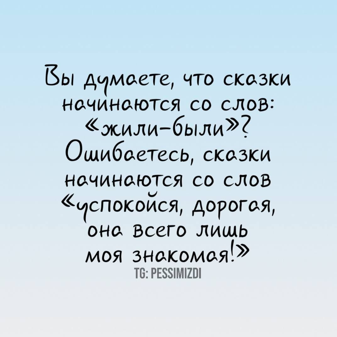 Вы думаете, что сказки начинаются со слов: «жили-были»? Ошибаетесь, сказки начинаются со слов «успокойся, дорогая, она всего лишь моя знакомая!»