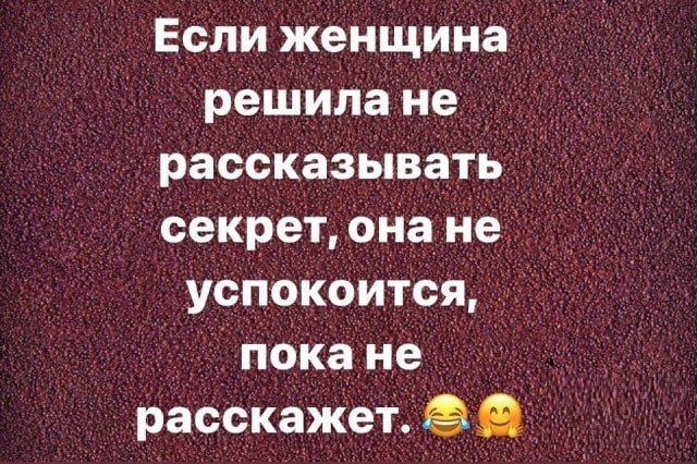 Если женщина решила не рассказывать секрет, она не успокоится, пока не расскажет. 😂🙈