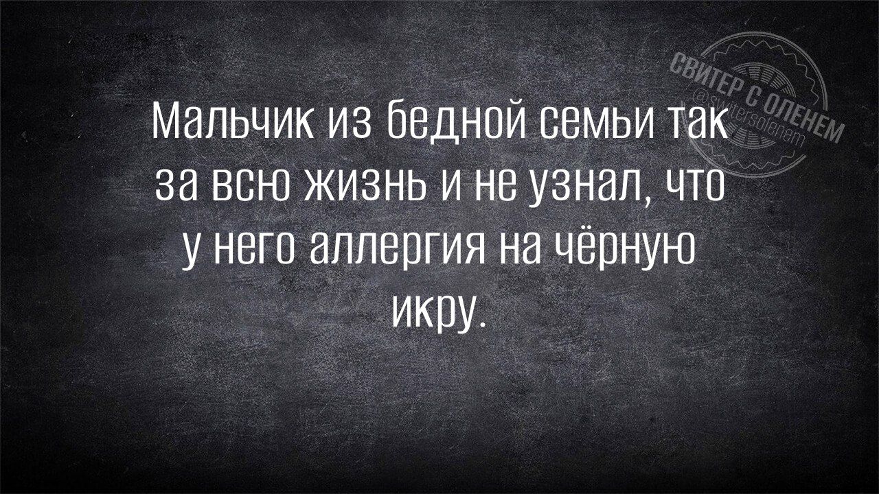 Мальчик из бедной семьи так за всю жизнь и не узнал, что у него аллергия на чёрную икру.