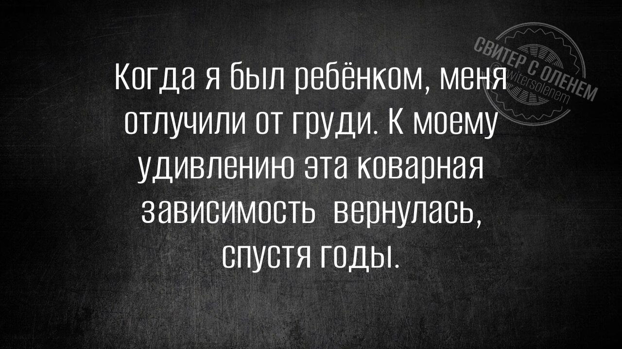 Когда я был ребёнком, меня отлучили от груди. К моему удивлению эта коварная зависимость вернулась, спустя годы.