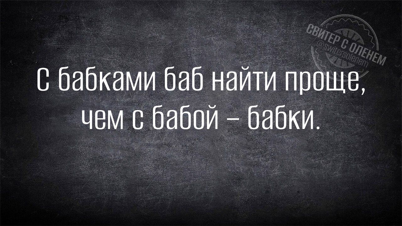 С бабками баб найти проще, чем с бабой – бабки.