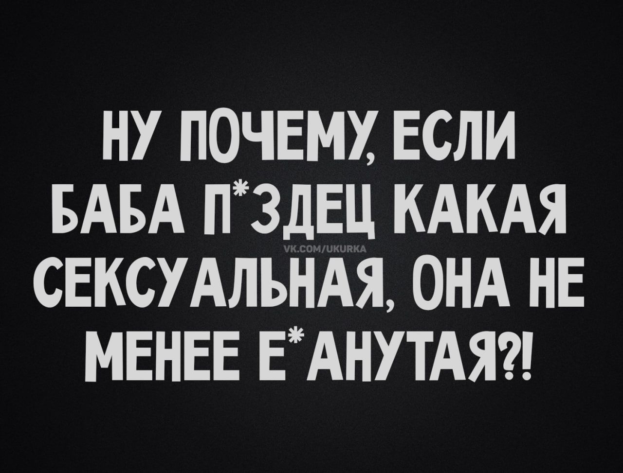 Ну почему, если баба п*здец какая сексуальная, она не менее е*нутя?!