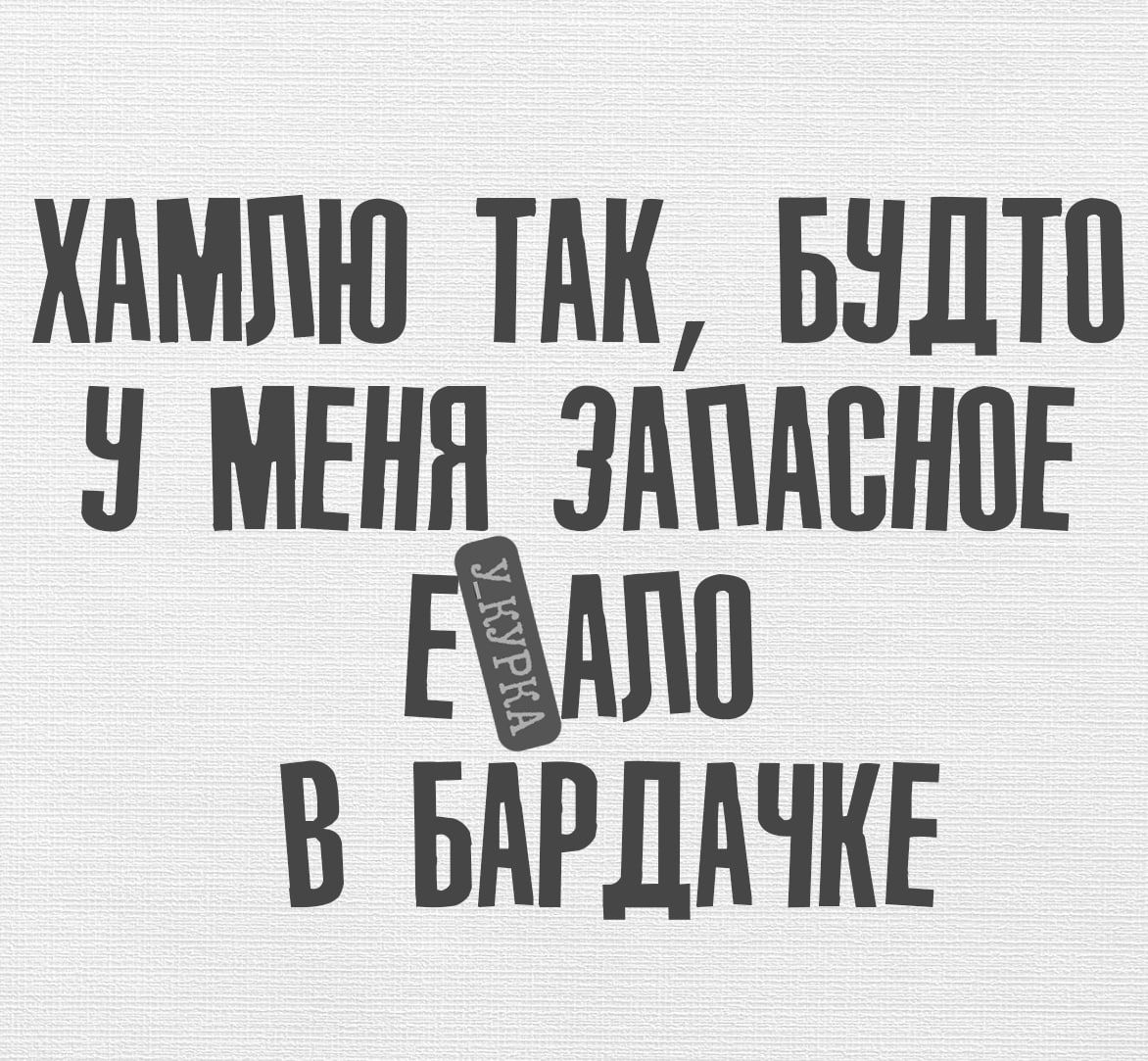ХАМЛЮ ТАК, БУДТО У МЕНЯ ЗАПАСНОЕ ЕДАЛО В БАРДАЧКЕ