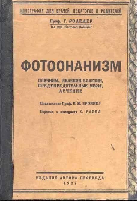 ФОТООНАНИЗМ

ПРИЧИНЫ, ЯВЛЕНИЯ БОЛЕЗНИ, ПРЕДУПРЕДИТЕЛЬНЫЕ МЕРЫ, ЛЕЧЕНИЕ

Предисловие Проф. В. М. БРОВНЕР

Перевод с немецкого С. РАЕВА

ИЗДАНИЕ АВТОРА ПЕРЕВОДА 1927