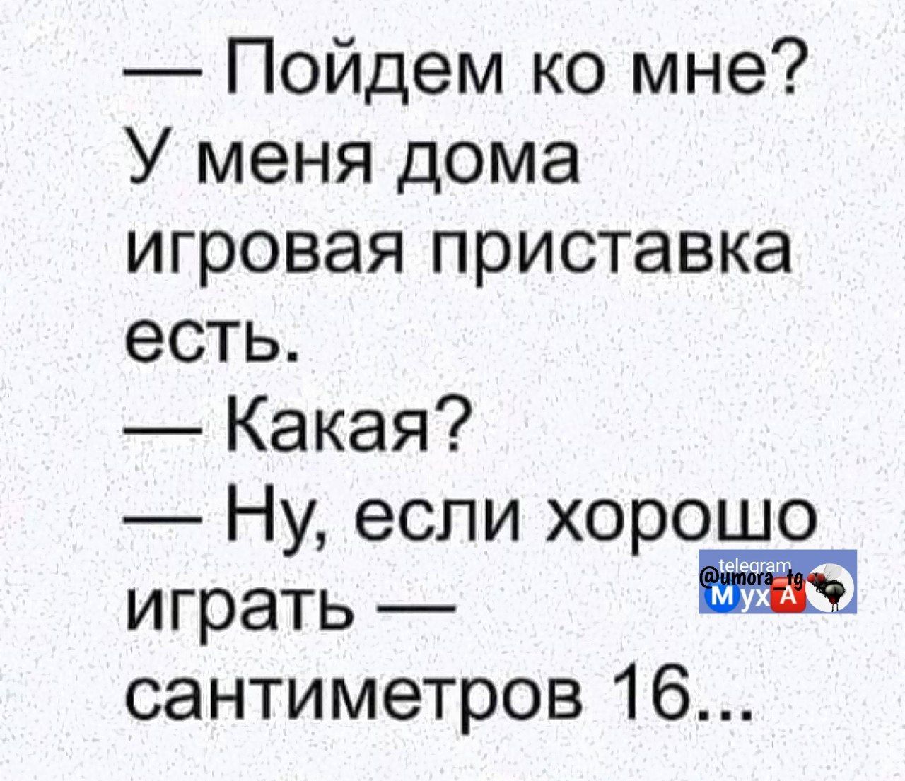 — Пойдём ко мне? У меня дома игровая приставка есть.
— Какая?
— Ну, если хорошо играть — сантиметров 16...