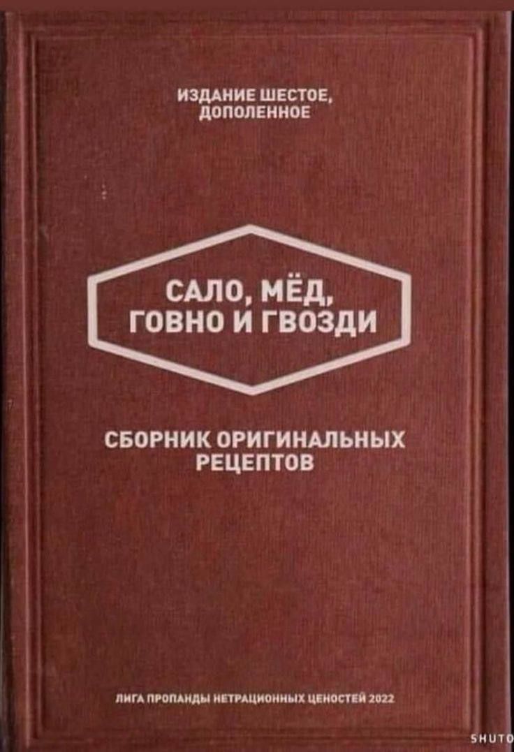 САЛО, МЁД, ГОВНО И ГВОЗДИ
СБОРНИК ОРИГИНАЛЬНЫХ РЕЦЕПТОВ
ИЗДАНИЕ ШЕСТОЕ, ДОПОЛНЕННОЕ
ЛИГА ПРОПАГАНДЫ НЕТРАДИЦИОННЫХ ЦЕННОСТЕЙ 2022