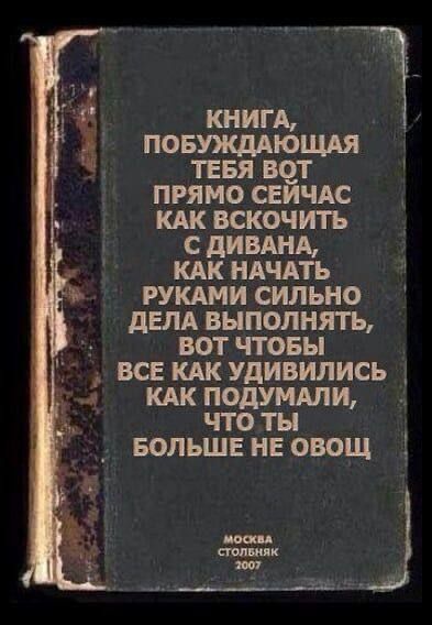 КНИГА, ПОБУЖДАЮЩАЯ ТЕБЯ ВОТ ПРЯМО СЕЙЧАС КАК ВСКОЧИТЬ С ДИВАНА, КАК НАЧАТЬ РУКАМИ СИЛЬНО ДЕЛА ВЫПОЛНЯТЬ, ВОТ ЧТОБЫ ВСЕ КАК УДИВИЛИСЬ КАК ПОДУМАЛИ, ЧТО ТЫ БОЛЬШЕ НЕ ОВОЩ
МОСКВА СТОЛЬНИК 2007
