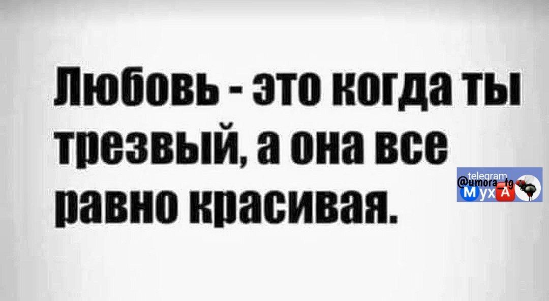 Любовь - это когда ты трезвый, а она все равно красивая.