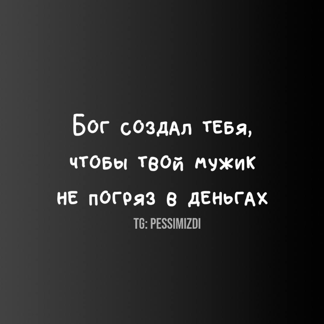 Бог создал тебя, чтобы твой мужик не погряз в деньгах