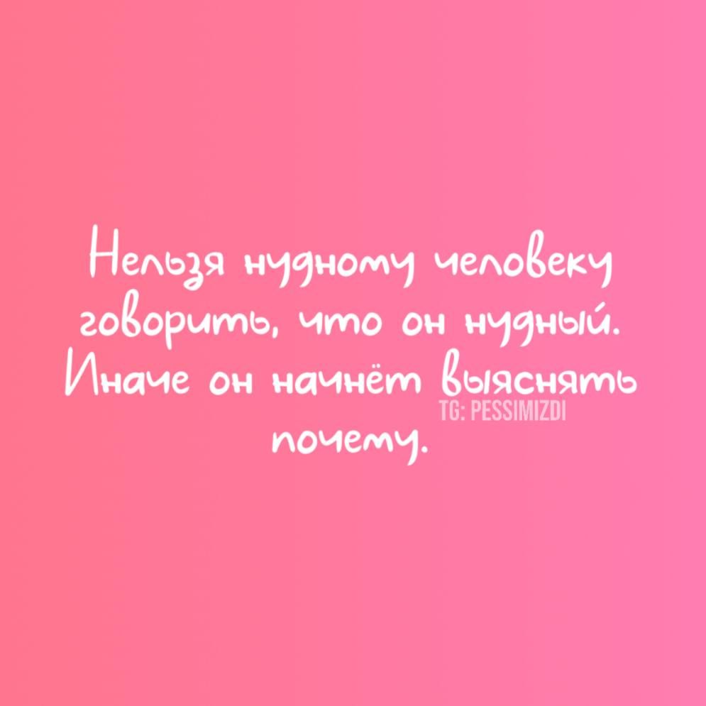 Нельзя нудному человеку говорить, что он нудный. Иначе он начнёт выяснять почему.