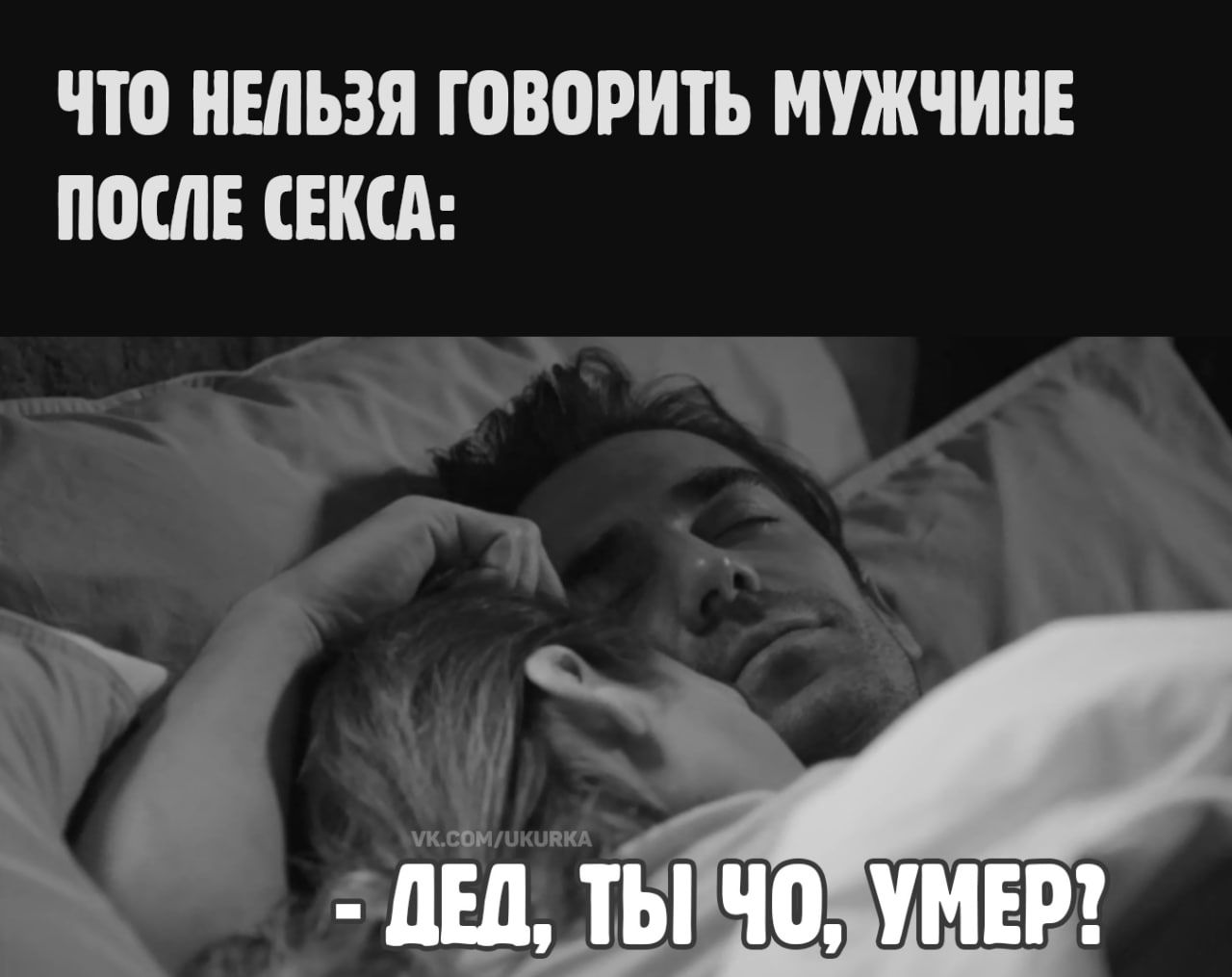 ЧТО НЕЛЬЗЯ ГОВОРИТЬ МУЖЧИНЕ ПОСЛЕ СЕКСА: - ДЕД, ТЫ ЧО, УМЕР?