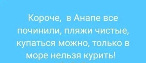 Короче, в Анапе все починили, пляжи чистые, купаться можно, только в море нельзя курить!