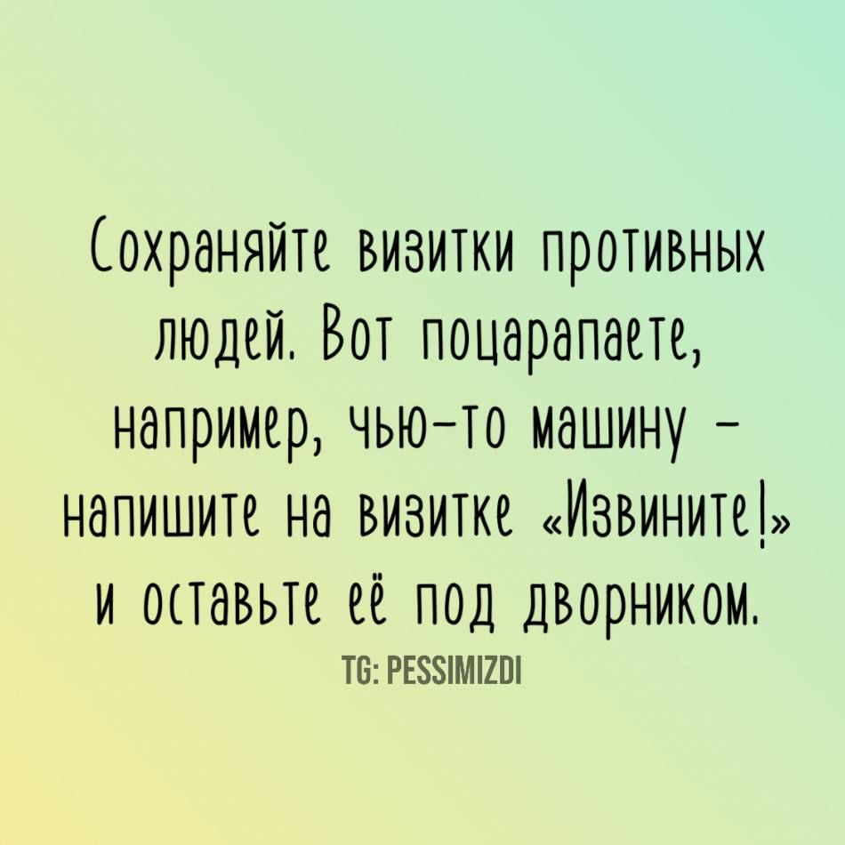Сохраняйте визитки противных людей. Вот поцарапаете, например, чью-то машину – напишите на визитке «Извините!» и оставьте её под дворником.