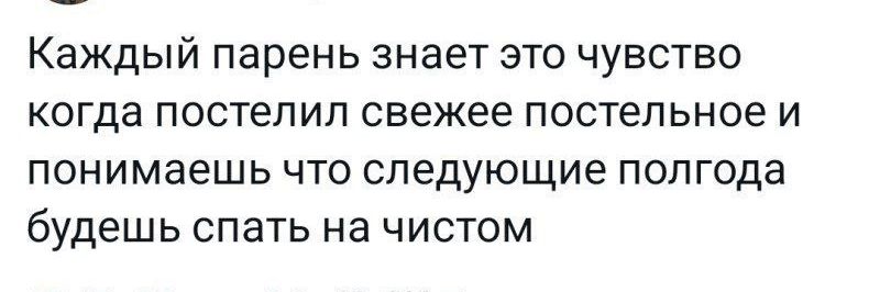 Каждый парень знает это чувство когда постелил свежее постельное и понимаешь что следующие полгода будешь спать на чистом